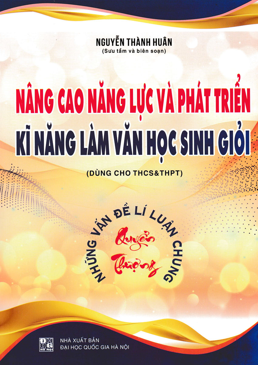 Nâng Cao Năng Lực Và Phát Triển Kĩ Năng Làm Văn Học Sinh Giỏi - Quyển Thượng - Những Vấn Đề Lí Luận Chung ( Dùng Cho THCS Và THPT)