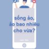 [Tải sách] Sống Ảo, Ảo Bao Nhiêu Cho Vừa? PDF.