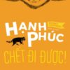 [Tải sách] Hạnh Phúc Chết Đi Được! PDF.