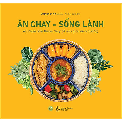 Ăn Chay, Sống Lành (40 Mâm Cơm Thuần Chay Dễ Nấu Giàu Dinh Dưỡng)