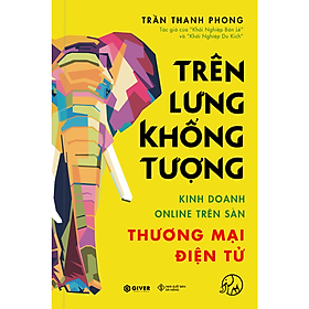 [Tải sách] Trên Lưng Khổng Tượng – Kinh Doanh Online Trên Sàn Thương Mại Điện Tử – Khởi Nghiệp Với Bán Hàng Qua Mạng và Nhãn Hàng Riêng PDF