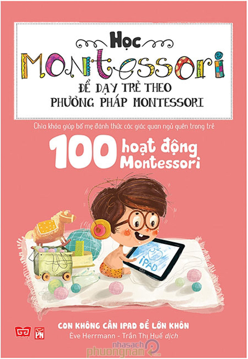 Sách Học Montessori Để Dạy Trẻ Theo Phương Pháp Montessori – 100 Hoạt Động Montessori: Con Không Cần IPad Để Lớn Khôn