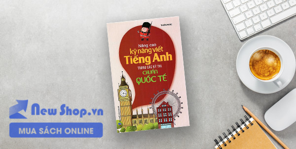 NÂNG CAO KỸ NĂNG VIẾT TIẾNG ANH TRONG CÁC KỲ THI CHUẨN QUỐC TẾ