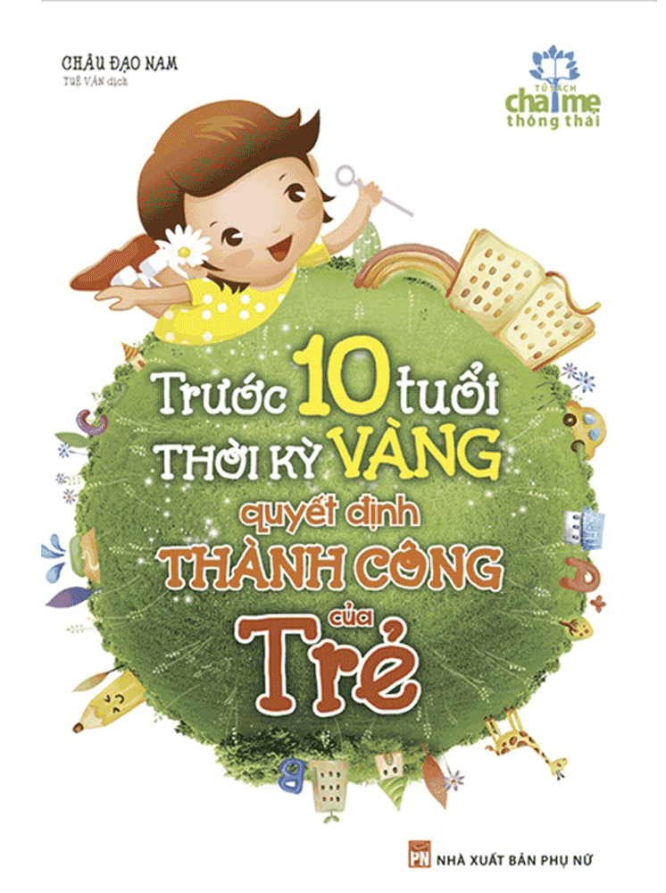 Trước 10 Tuổi - Thời Kỳ Vàng Quyết Định Thành Công Của Trẻ (Tái Bản)