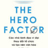 [Tải sách] The Hero Factor – Các Nhà Lãnh Đạo Vĩ Đại Thay Đổi Tổ Chức Và Tạo Nên Văn Hóa PDF